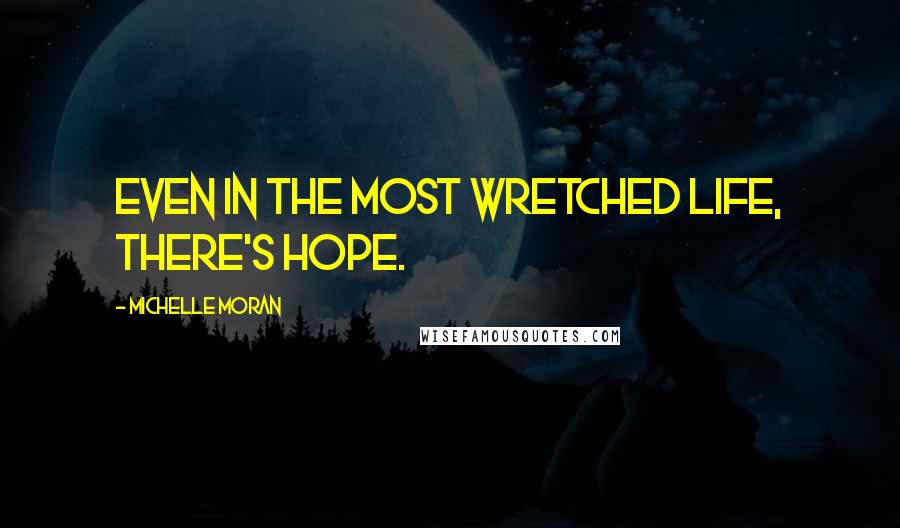 Michelle Moran Quotes: Even in the most wretched life, there's hope.