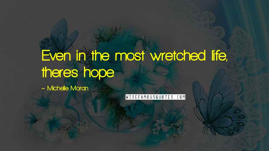 Michelle Moran Quotes: Even in the most wretched life, there's hope.