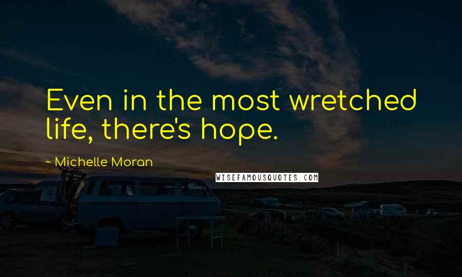Michelle Moran Quotes: Even in the most wretched life, there's hope.
