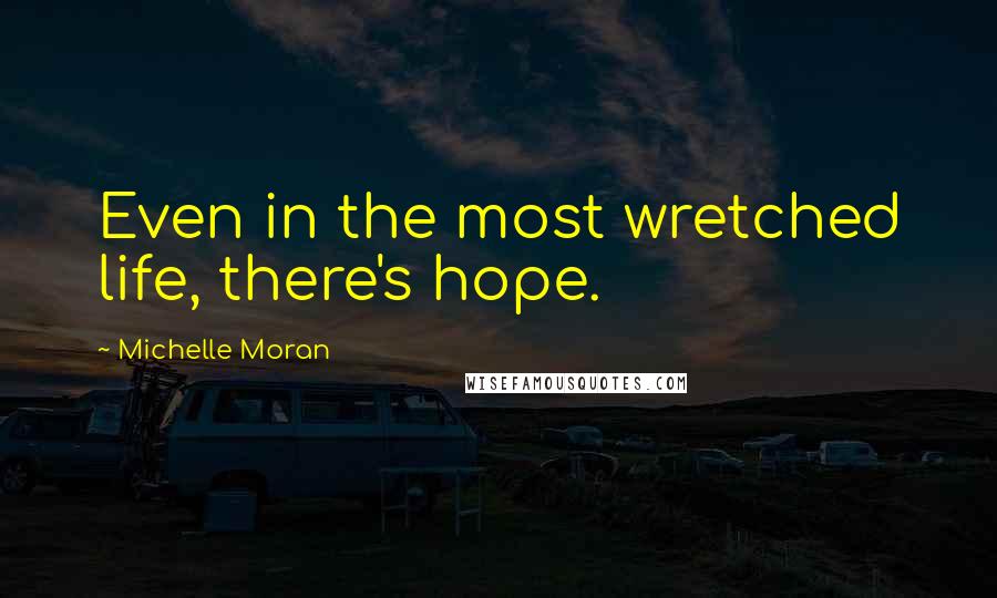 Michelle Moran Quotes: Even in the most wretched life, there's hope.