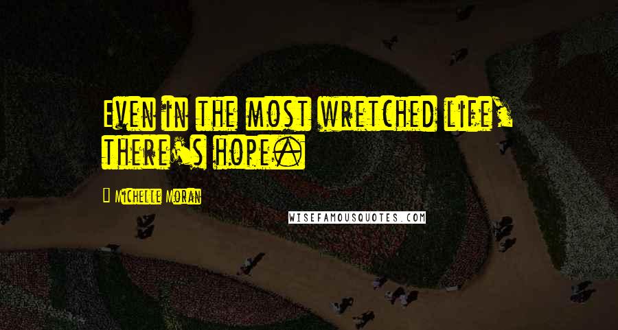 Michelle Moran Quotes: Even in the most wretched life, there's hope.