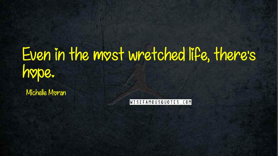 Michelle Moran Quotes: Even in the most wretched life, there's hope.