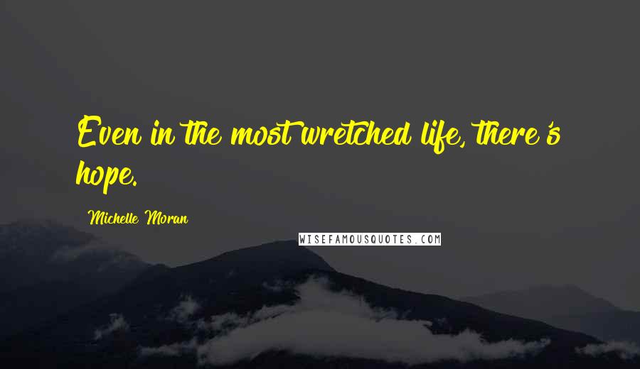 Michelle Moran Quotes: Even in the most wretched life, there's hope.