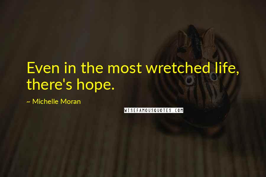 Michelle Moran Quotes: Even in the most wretched life, there's hope.