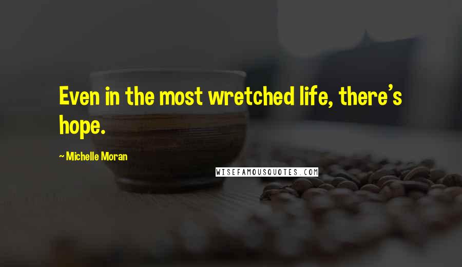 Michelle Moran Quotes: Even in the most wretched life, there's hope.