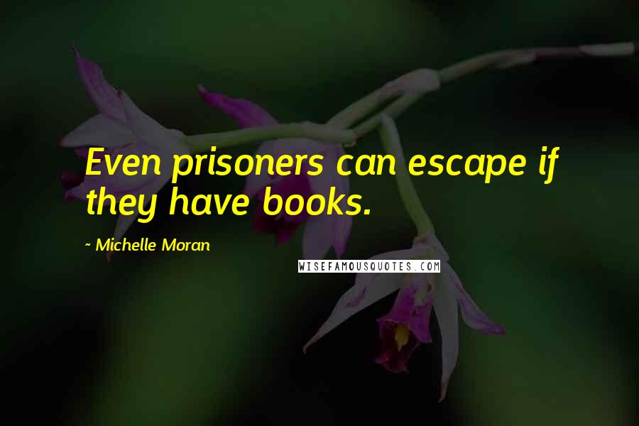 Michelle Moran Quotes: Even prisoners can escape if they have books.