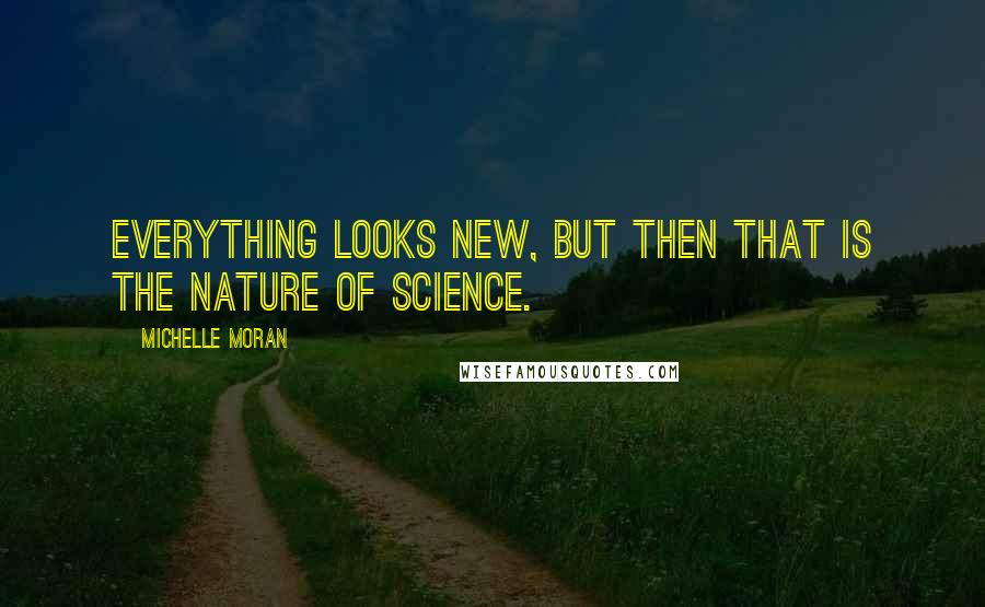 Michelle Moran Quotes: Everything looks new, but then that is the nature of science.