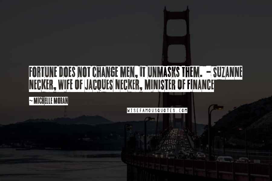 Michelle Moran Quotes: Fortune does not change men, it unmasks them. - SUZANNE NECKER, WIFE OF JACQUES NECKER, MINISTER OF FINANCE
