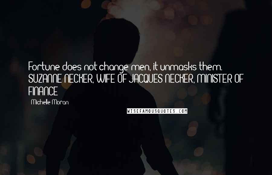 Michelle Moran Quotes: Fortune does not change men, it unmasks them. - SUZANNE NECKER, WIFE OF JACQUES NECKER, MINISTER OF FINANCE