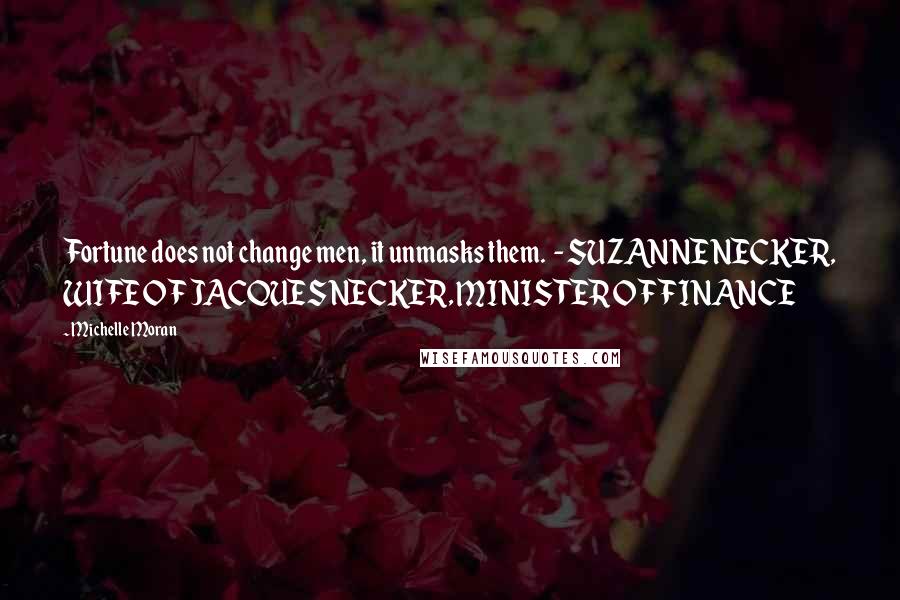 Michelle Moran Quotes: Fortune does not change men, it unmasks them. - SUZANNE NECKER, WIFE OF JACQUES NECKER, MINISTER OF FINANCE