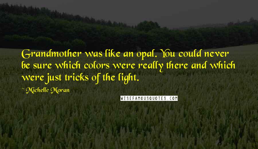 Michelle Moran Quotes: Grandmother was like an opal. You could never be sure which colors were really there and which were just tricks of the light.