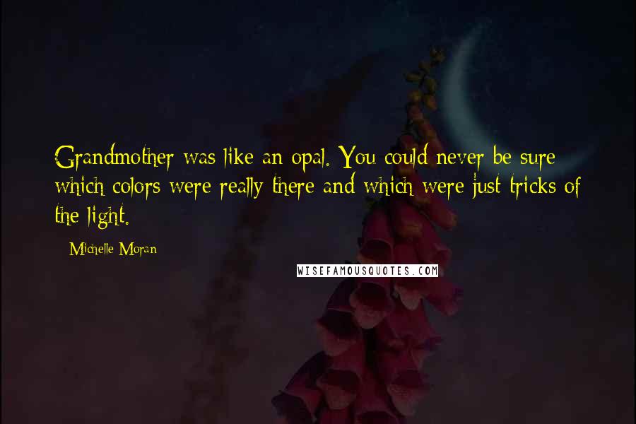 Michelle Moran Quotes: Grandmother was like an opal. You could never be sure which colors were really there and which were just tricks of the light.