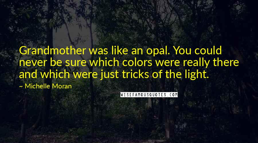 Michelle Moran Quotes: Grandmother was like an opal. You could never be sure which colors were really there and which were just tricks of the light.