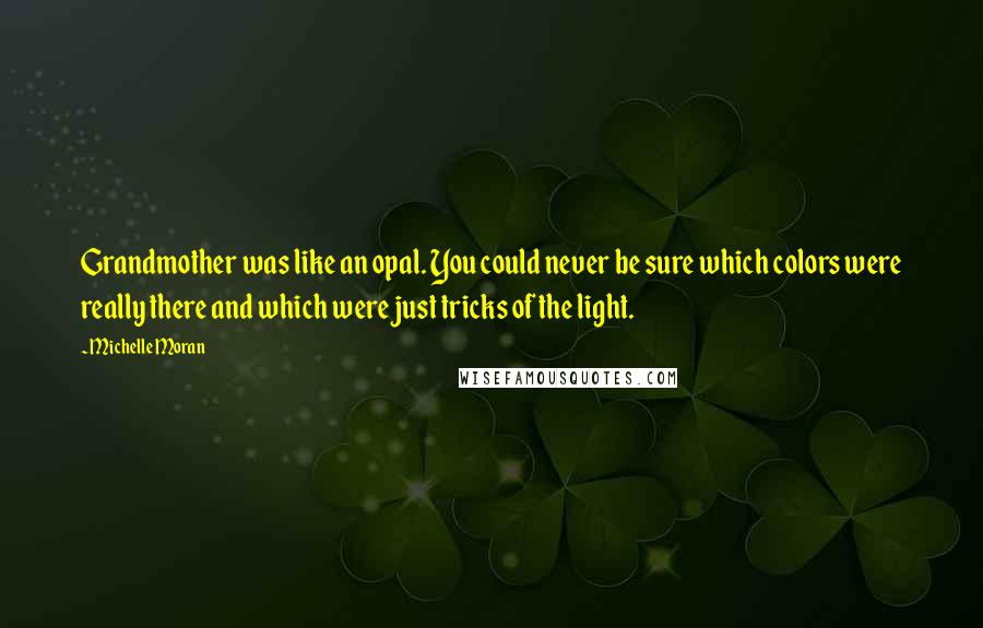 Michelle Moran Quotes: Grandmother was like an opal. You could never be sure which colors were really there and which were just tricks of the light.