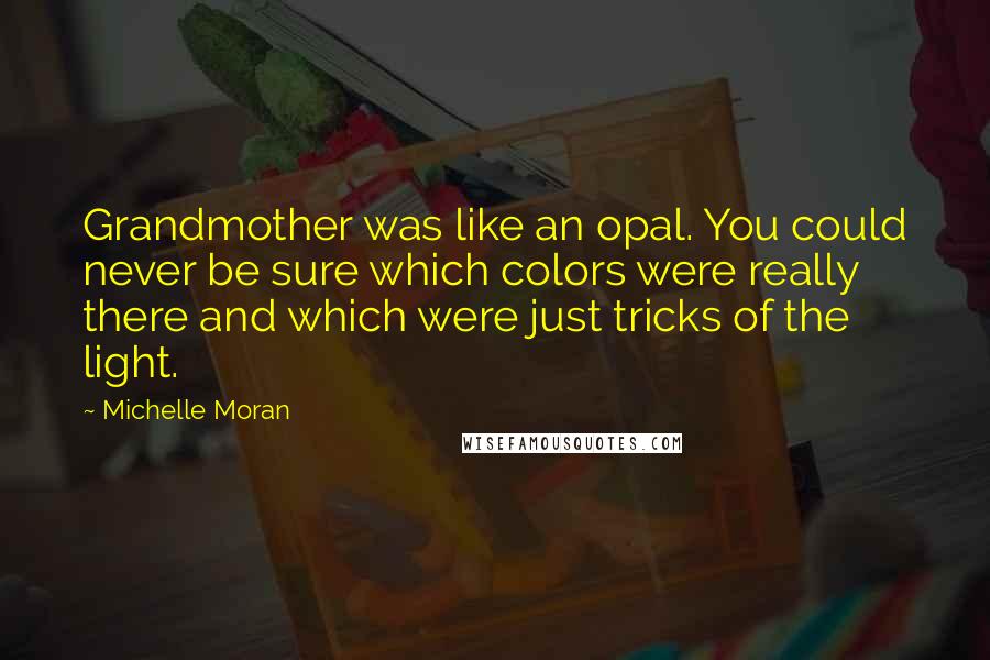 Michelle Moran Quotes: Grandmother was like an opal. You could never be sure which colors were really there and which were just tricks of the light.