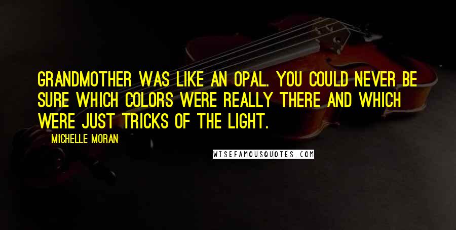 Michelle Moran Quotes: Grandmother was like an opal. You could never be sure which colors were really there and which were just tricks of the light.