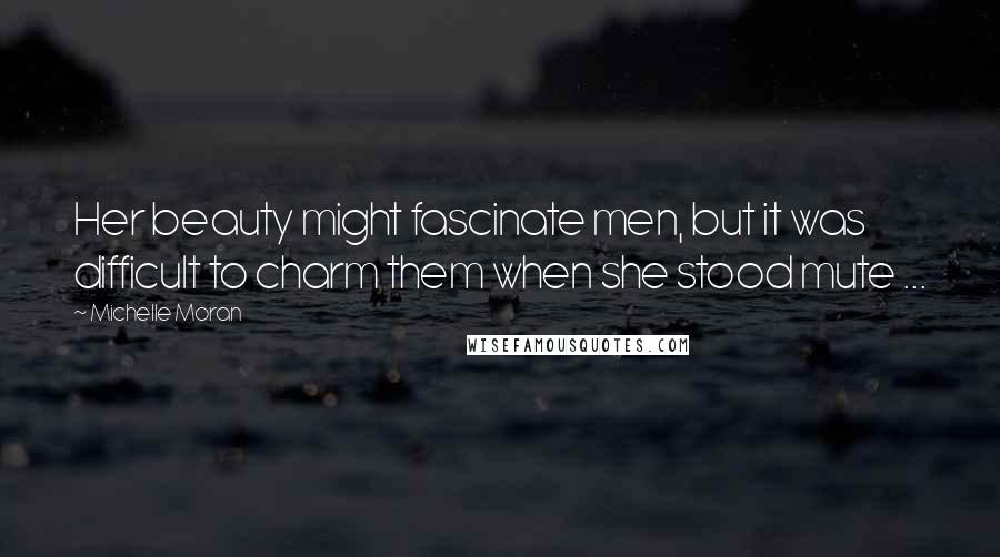 Michelle Moran Quotes: Her beauty might fascinate men, but it was difficult to charm them when she stood mute ...