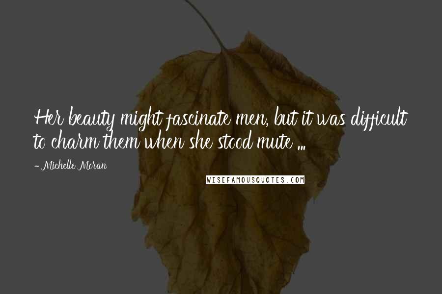 Michelle Moran Quotes: Her beauty might fascinate men, but it was difficult to charm them when she stood mute ...