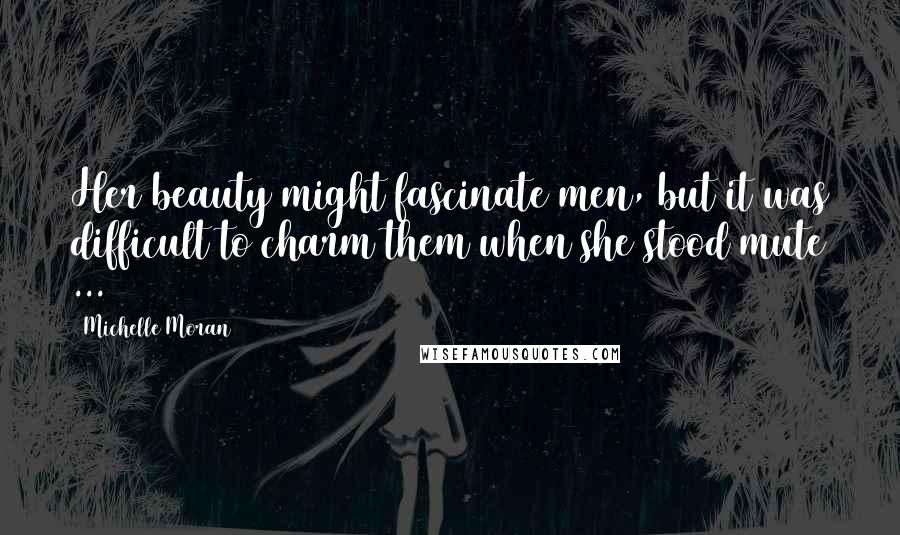 Michelle Moran Quotes: Her beauty might fascinate men, but it was difficult to charm them when she stood mute ...