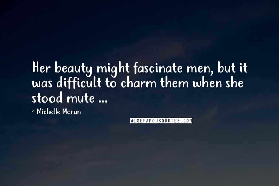 Michelle Moran Quotes: Her beauty might fascinate men, but it was difficult to charm them when she stood mute ...