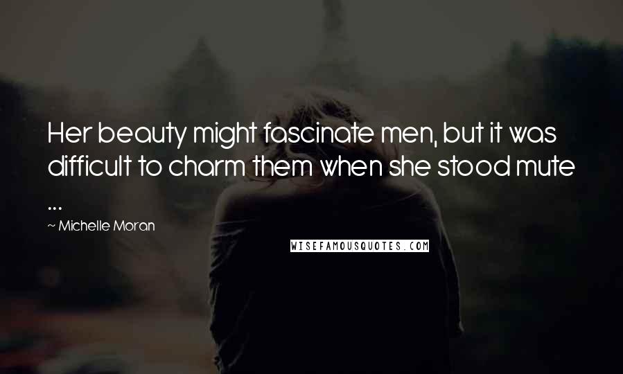 Michelle Moran Quotes: Her beauty might fascinate men, but it was difficult to charm them when she stood mute ...