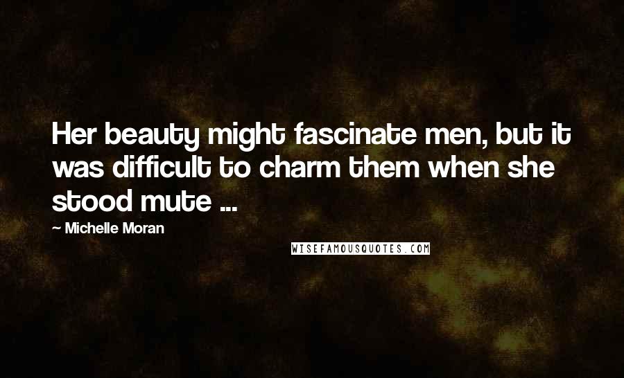 Michelle Moran Quotes: Her beauty might fascinate men, but it was difficult to charm them when she stood mute ...