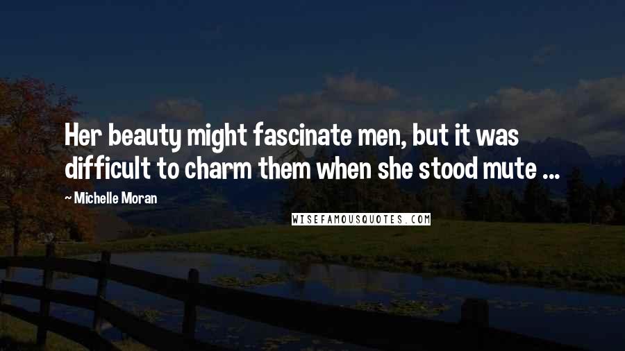 Michelle Moran Quotes: Her beauty might fascinate men, but it was difficult to charm them when she stood mute ...