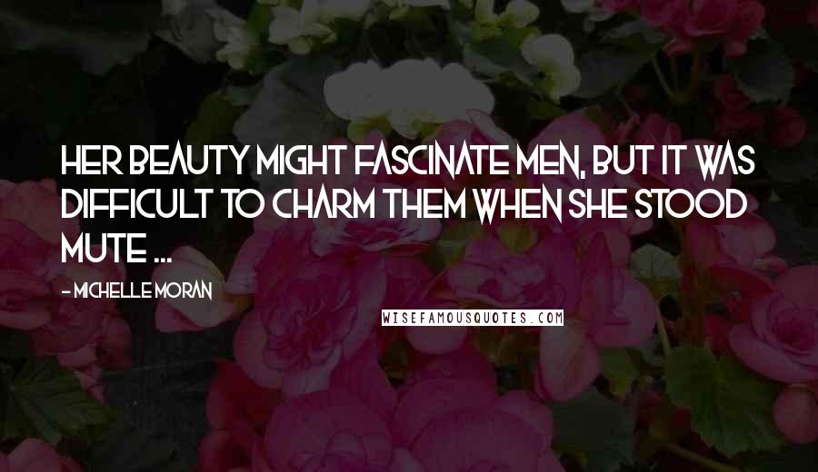 Michelle Moran Quotes: Her beauty might fascinate men, but it was difficult to charm them when she stood mute ...