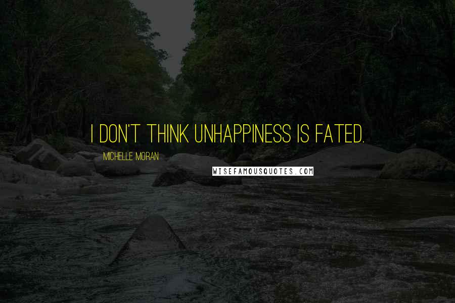 Michelle Moran Quotes: I don't think unhappiness is fated.