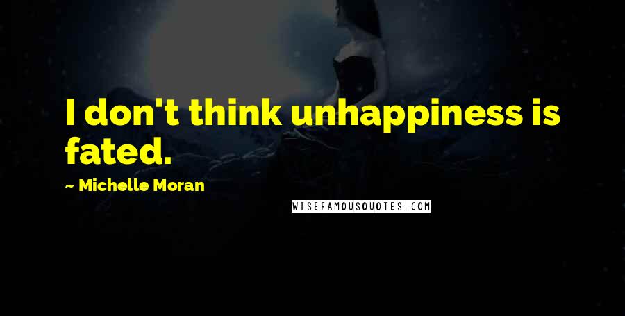 Michelle Moran Quotes: I don't think unhappiness is fated.