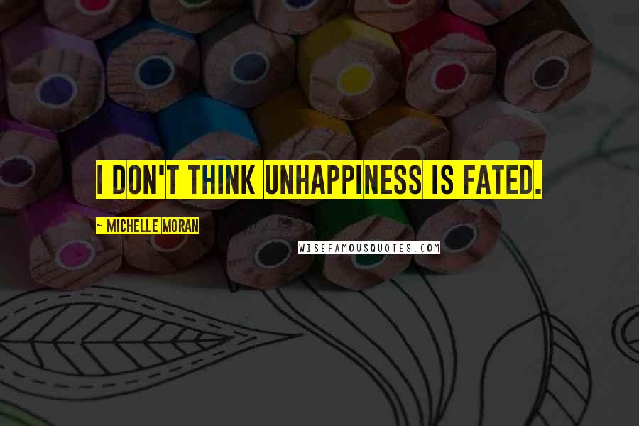 Michelle Moran Quotes: I don't think unhappiness is fated.