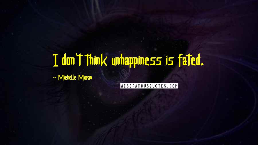 Michelle Moran Quotes: I don't think unhappiness is fated.