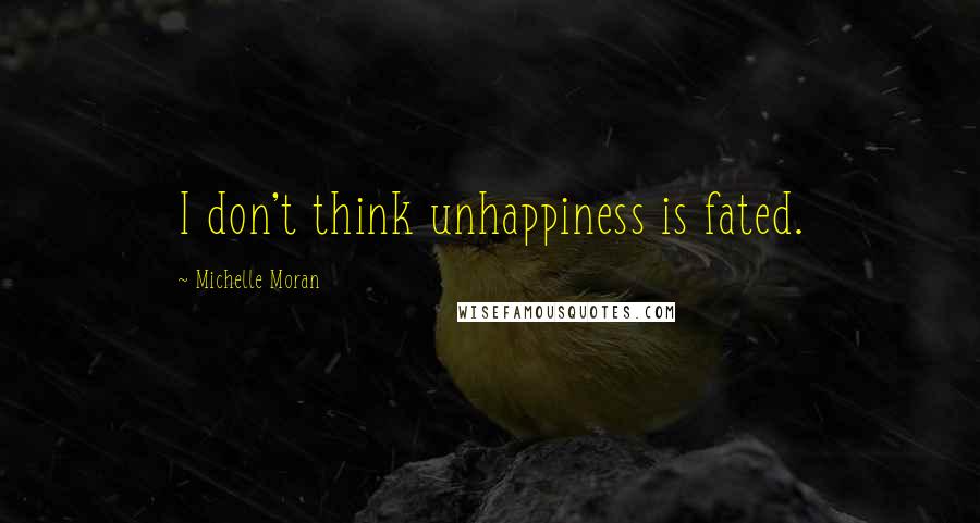 Michelle Moran Quotes: I don't think unhappiness is fated.