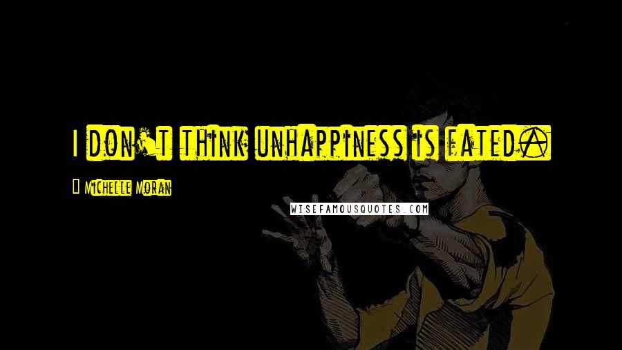 Michelle Moran Quotes: I don't think unhappiness is fated.