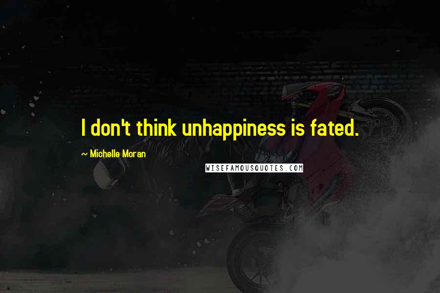 Michelle Moran Quotes: I don't think unhappiness is fated.