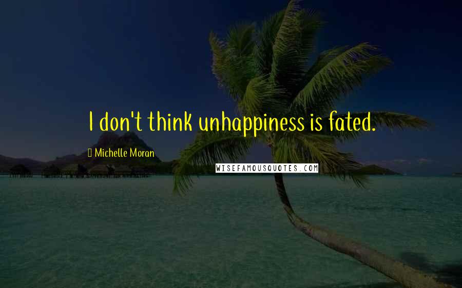 Michelle Moran Quotes: I don't think unhappiness is fated.