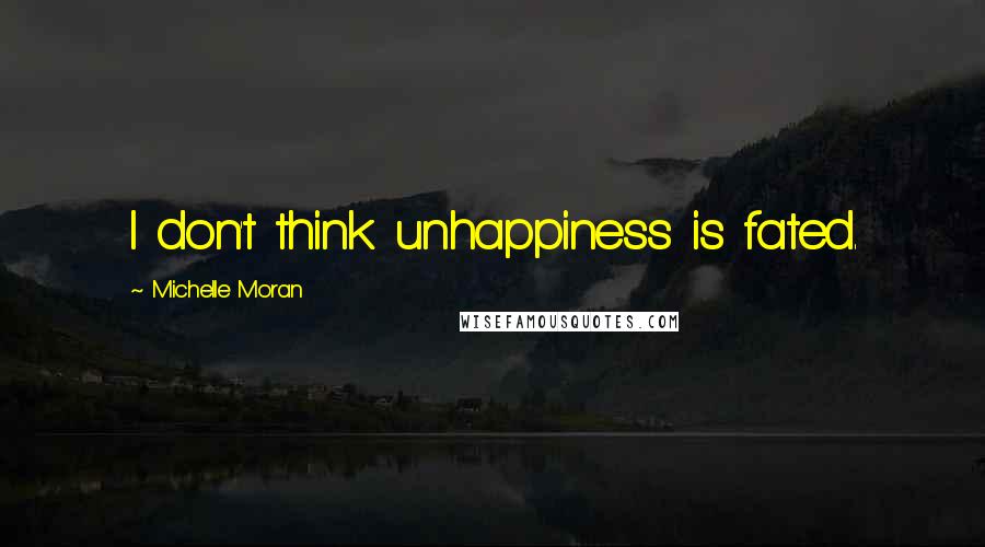 Michelle Moran Quotes: I don't think unhappiness is fated.