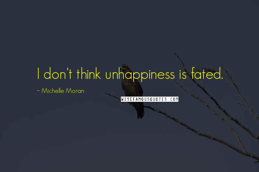 Michelle Moran Quotes: I don't think unhappiness is fated.