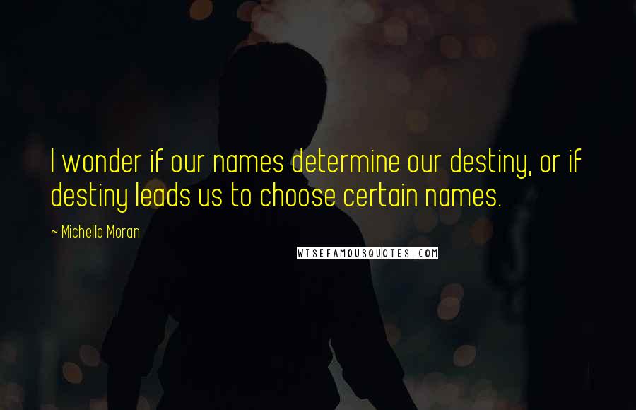 Michelle Moran Quotes: I wonder if our names determine our destiny, or if destiny leads us to choose certain names.