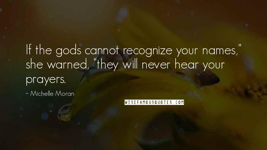 Michelle Moran Quotes: If the gods cannot recognize your names," she warned, "they will never hear your prayers.