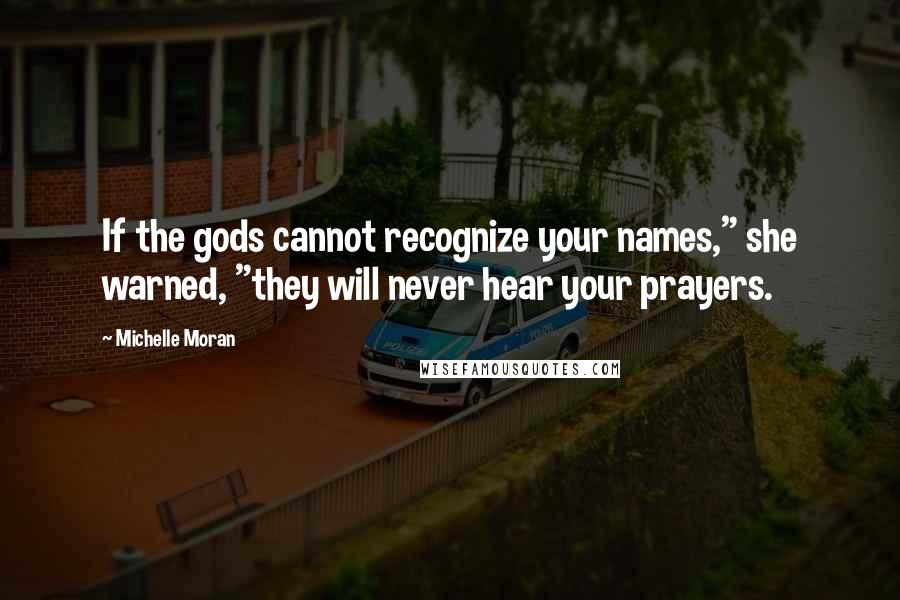 Michelle Moran Quotes: If the gods cannot recognize your names," she warned, "they will never hear your prayers.