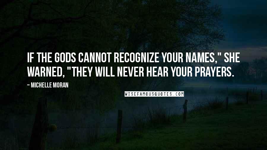 Michelle Moran Quotes: If the gods cannot recognize your names," she warned, "they will never hear your prayers.