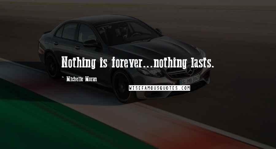 Michelle Moran Quotes: Nothing is forever...nothing lasts.