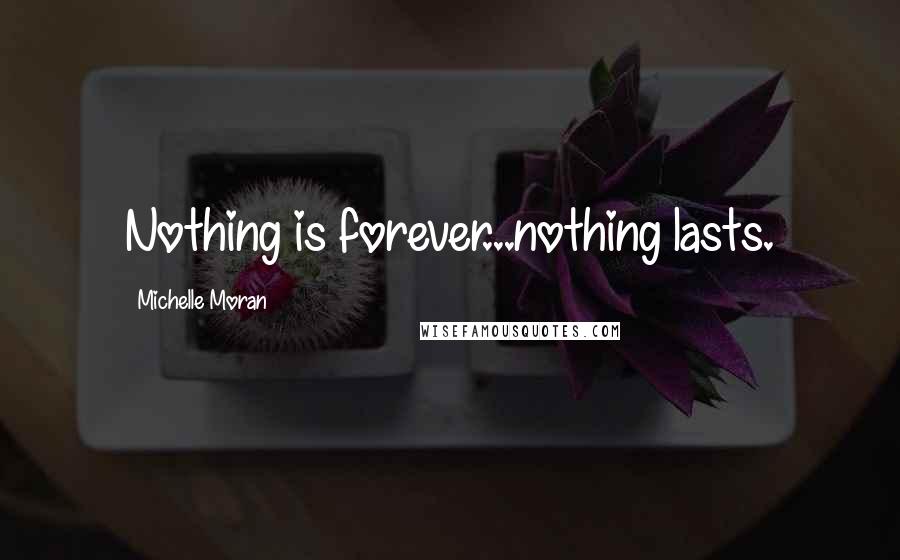 Michelle Moran Quotes: Nothing is forever...nothing lasts.