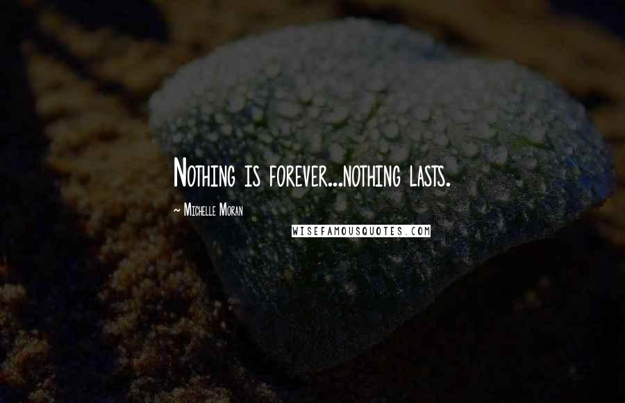 Michelle Moran Quotes: Nothing is forever...nothing lasts.