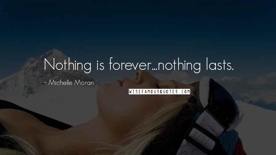 Michelle Moran Quotes: Nothing is forever...nothing lasts.