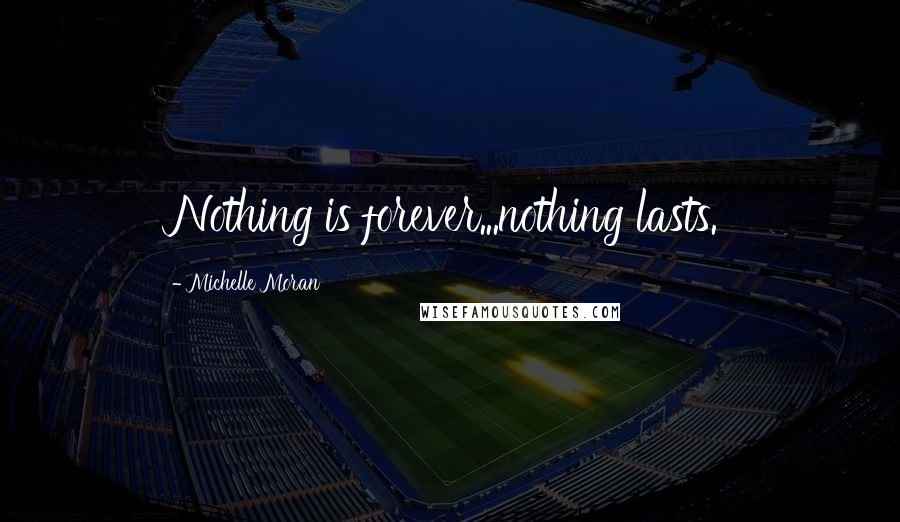 Michelle Moran Quotes: Nothing is forever...nothing lasts.
