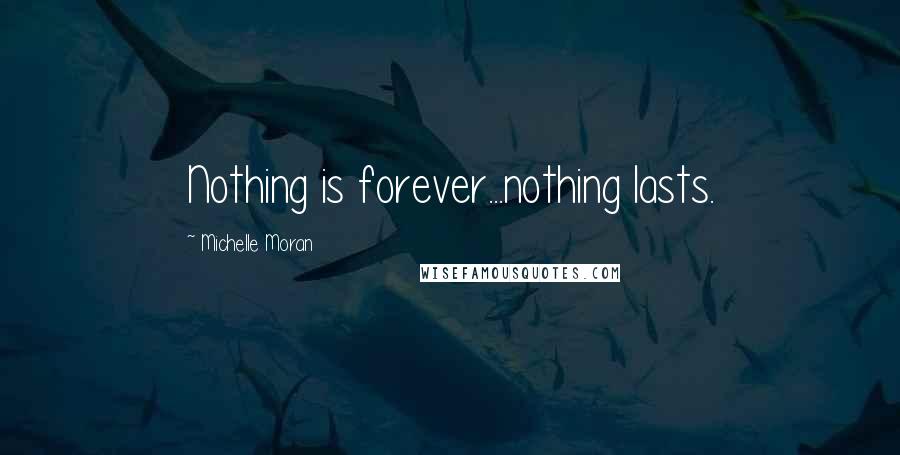 Michelle Moran Quotes: Nothing is forever...nothing lasts.