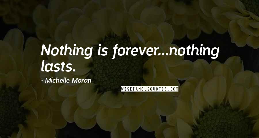 Michelle Moran Quotes: Nothing is forever...nothing lasts.