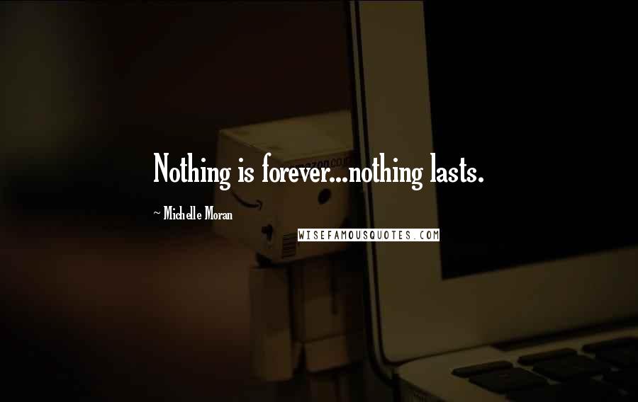 Michelle Moran Quotes: Nothing is forever...nothing lasts.